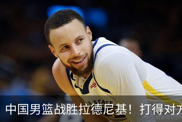中国男篮战胜拉德尼基！打得对方主帅夸中国两名球员，并发出邀请